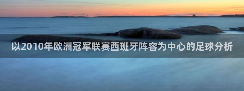 世界杯直播网：以2010年欧洲冠军联赛西班牙阵容为中心的足球分析