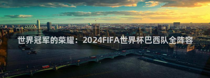 世界杯预选赛赛程时间表：世界冠军的荣耀：2024FIFA世界杯巴西队全阵容