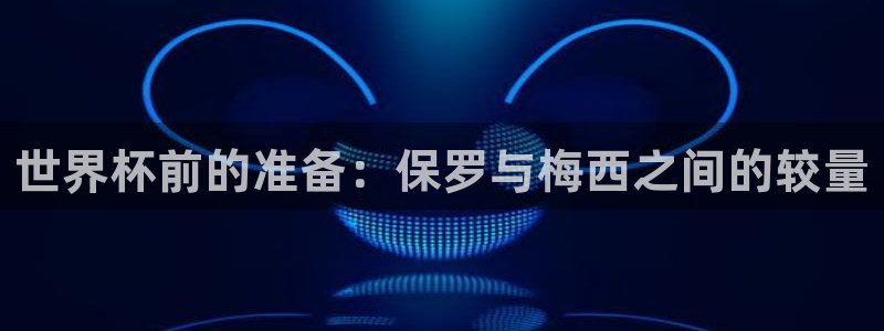 世俱杯直播：世界杯前的准备：保罗与梅西之间的较量