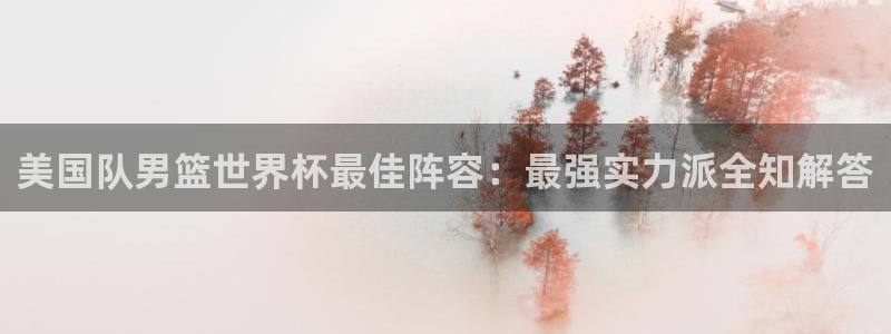 2026世界杯欧洲预选赛赛程表：美国队男篮世界杯最佳阵容：最强实力派全知解答