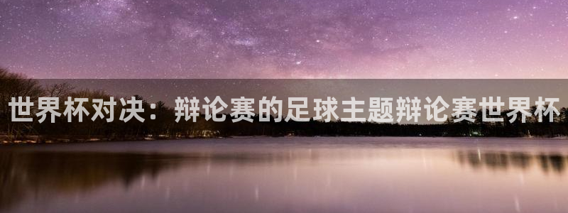 世界杯直播高清：世界杯对决：辩论赛的足球主题辩论赛世界杯